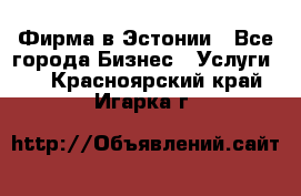 Фирма в Эстонии - Все города Бизнес » Услуги   . Красноярский край,Игарка г.